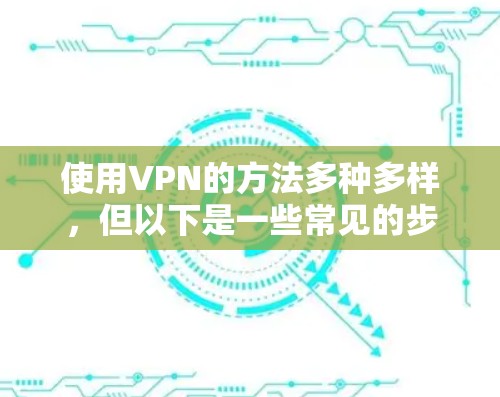 使用VPN的方法多种多样，但以下是一些常见的步骤，适用于大部分设备