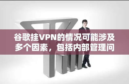 谷歌挂VPN的情况可能涉及多个因素，包括内部管理问题、网络基础设施问题、访问控制设置错误或误操作、访问控制协议被误启用、网站的域名被误认为是其他网站，或者其他恶意行为。以下是详细的分析和建议