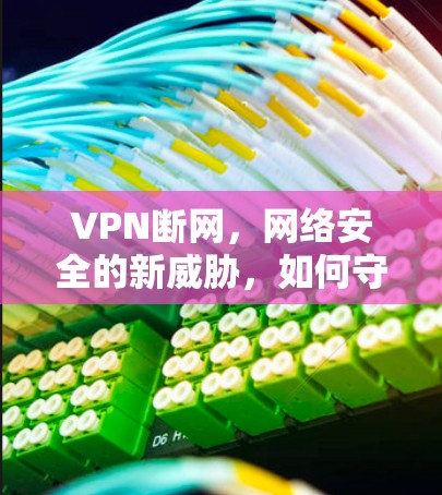 VPN断网，网络安全的新威胁，如何守护数据安全？