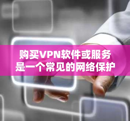 购买VPN软件或服务是一个常见的网络保护和隐私保护的手段。以下是一些推荐的步骤和资源，帮助您更好地购买VPN软件或服务