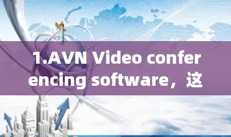 1.AVN Video conferencing software，这是AVN最著名的工具之一，支持多种会议软件，如Microsoft Teams、Zoom等，支持视频会议、直播、视频通话等