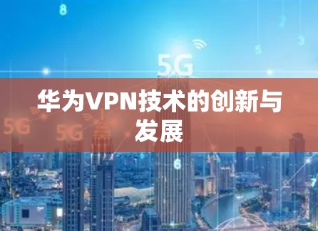 华为VPN技术的创新与发展