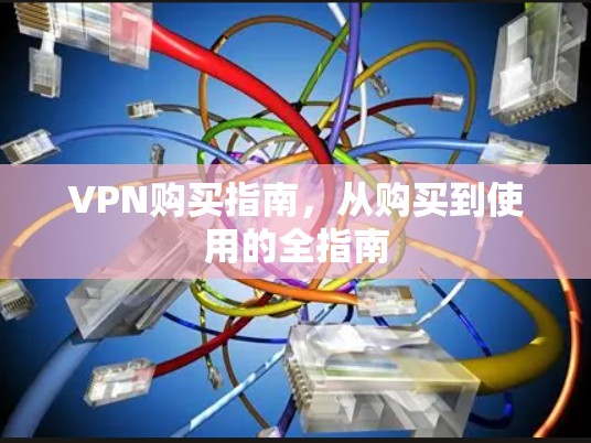 VPN购买指南，从购买到使用的全指南