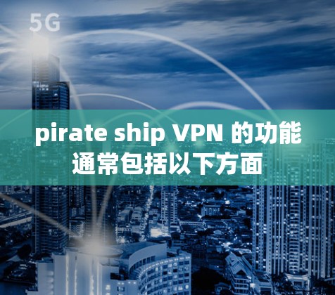 pirate ship VPN 的功能通常包括以下方面