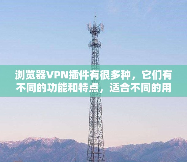 浏览器VPN插件有很多种，它们有不同的功能和特点，适合不同的用户需求。以下是一些常见的浏览器VPN插件推荐，供你参考