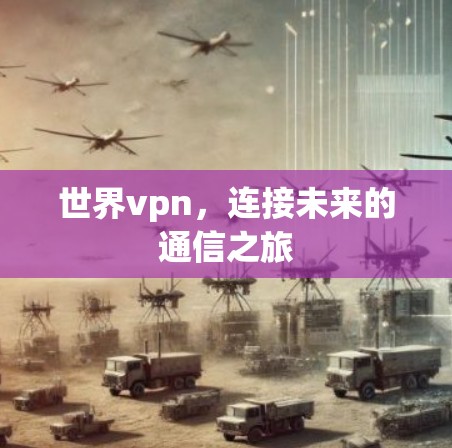 世界vpn，连接未来的通信之旅