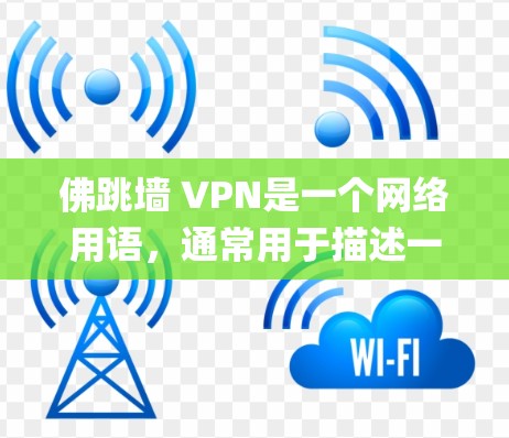 佛跳墙 VPN是一个网络用语，通常用于描述一种特殊的加密技术或方法，用于加密的通信或数据传输。它可能指的是一种将传统的加密技术佛跳墙（英文phar）加密后，用于VPN的技术