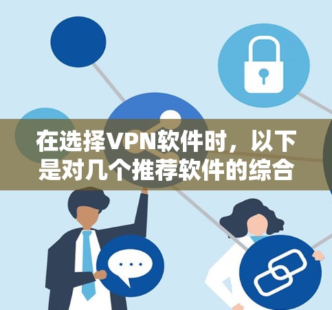 在选择VPN软件时，以下是对几个推荐软件的综合评价和推荐