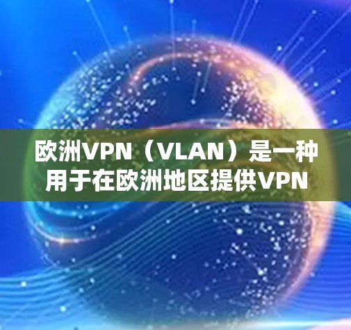欧洲VPN（VLAN）是一种用于在欧洲地区提供VPN服务的网络虚拟网络。VPN通常用于保护个人或企业在线账户的安全，防止未经授权的访问和数据泄露