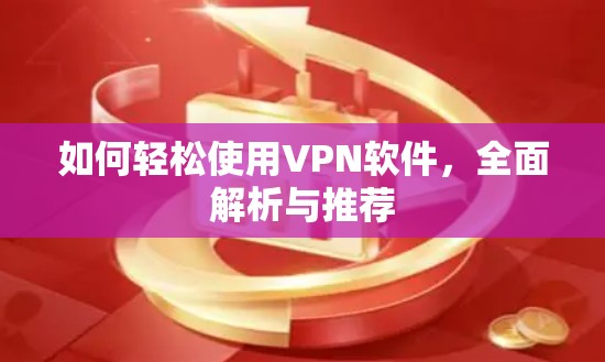 如何轻松使用VPN软件，全面解析与推荐