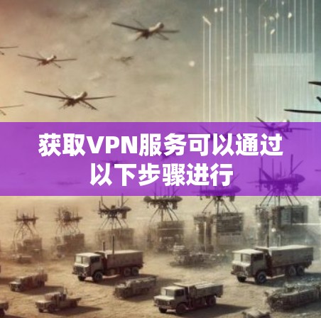 获取VPN服务可以通过以下步骤进行