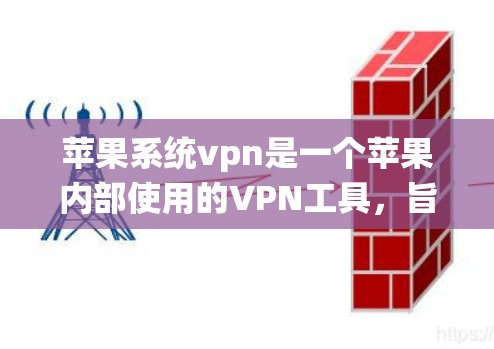 苹果系统vpn是一个苹果内部使用的VPN工具，旨在保护用户的数据和隐私。以下是对系统的详细分析