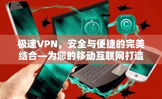 极速VPN，安全与便捷的完美结合—为您的移动互联网打造高效可靠连接
