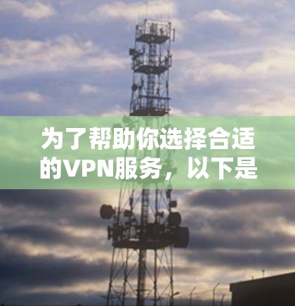 为了帮助你选择合适的VPN服务，以下是一些关键步骤和建议