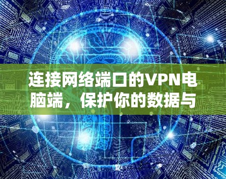 连接网络端口的VPN电脑端，保护你的数据与网络安全
