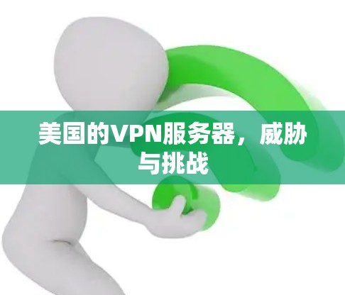 美国的VPN服务器，威胁与挑战