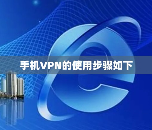 手机VPN的使用步骤如下