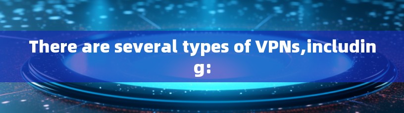 There are several types of VPNs,including: