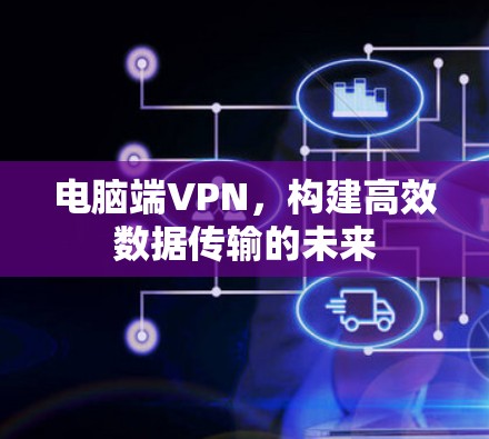 电脑端VPN，构建高效数据传输的未来
