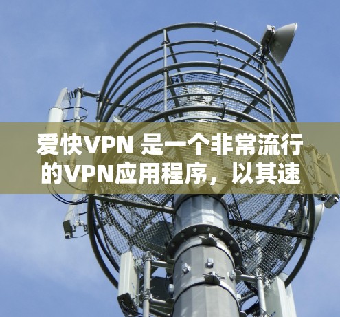 爱快VPN 是一个非常流行的VPN应用程序，以其速度和安全性而闻名。它允许用户轻松地在任何设备上访问互联网，而无需先下载任何软件或数据