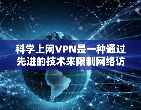 科学上网VPN是一种通过先进的技术来限制网络访问的工具，旨在保护个人隐私和安全。以下是对科学上网VPN的详细分析和建议
