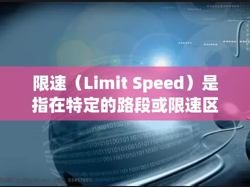 限速（Limit Speed）是指在特定的路段或限速区段内，车辆行驶的速度不能超过规定的最大速度。限速的设置通常是基于以下因素