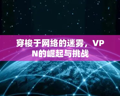 穿梭于网络的迷雾，VPN的崛起与挑战
