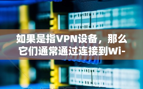 如果是指VPN设备，那么它们通常通过连接到Wi-Fi或移动网络，提供了一定的网络连接。如果你指的是VPN的使用方法或注意事项，请提供更多背景信息，我可以进一步解释！