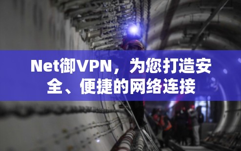 Net御VPN，为您打造安全、便捷的网络连接