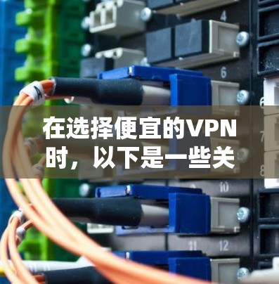 在选择便宜的VPN时，以下是一些关键考虑因素