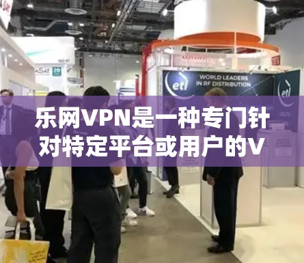 乐网VPN是一种专门针对特定平台或用户的VPN工具，旨在为用户提供安全、便捷的网络访问体验。它通过加密技术保护用户的数据和网络通信，确保用户能够访问更多网站，同时保护隐私和信息安全