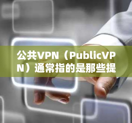 公共VPN（PublicVPN）通常指的是那些提供通用互联网接入服务的网络，而不是专为某个公司或组织设计的。这些服务通常由多个运营商提供，覆盖广泛的地区。如果你指的是公共VPN，以下是一些可能的解释