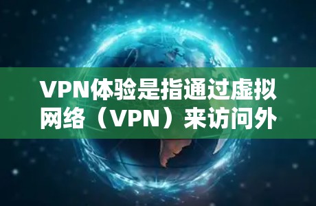 VPN体验是指通过虚拟网络（VPN）来访问外部网络资源、服务或服务者的能力。VPN允许用户在没有物理连接的情况下，通过网络设备访问外部网络，从而实现安全、隐私和高效的数据传输