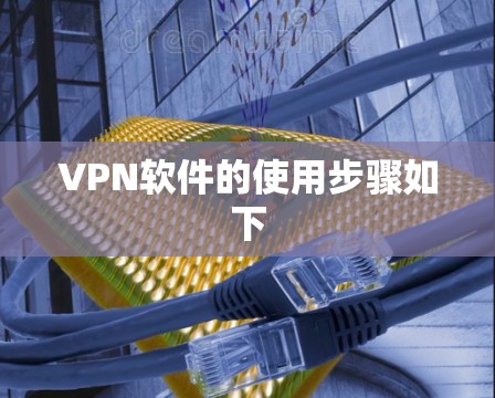 VPN软件的使用步骤如下