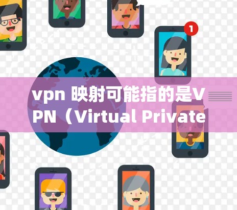 vpn 映射可能指的是VPN（Virtual Private Network）与映射（Mapping）的组合应用，或者是某个特定软件或工具的名称。以下是对VPN和映射分别的解释