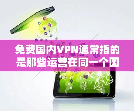 免费国内VPN通常指的是那些运营在同一个国家（如中国、日本、韩国等）的VPN服务。这些服务通常不会对外提供私人信息或支付费用，而是为用户提供安全、便捷的网络连接。以下是一些关于国内VPN的详细介绍