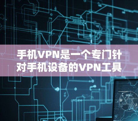 手机VPN是一个专门针对手机设备的VPN工具，旨在通过加密技术保护您的网络流量和数据安全。以下是其主要功能和使用建议