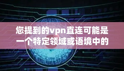 您提到的vpn直连可能是一个特定领域或语境中的术语，但目前没有明确的定义。以下是可能的解释和建议