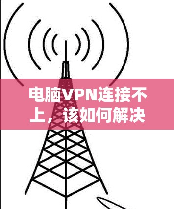 电脑VPN连接不上，该如何解决？