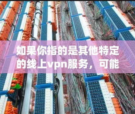 如果你指的是其他特定的线上vpn服务，可能需要进一步确认具体的功能和适用场景