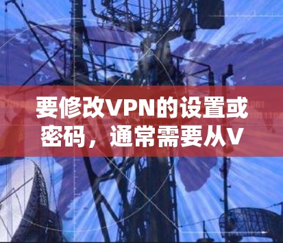 要修改VPN的设置或密码，通常需要从VPN的客户端或服务器开始。以下是常见的修改步骤