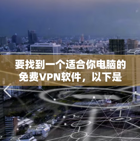要找到一个适合你电脑的免费VPN软件，以下是一些推荐，它们都比较可靠，而且操作简单