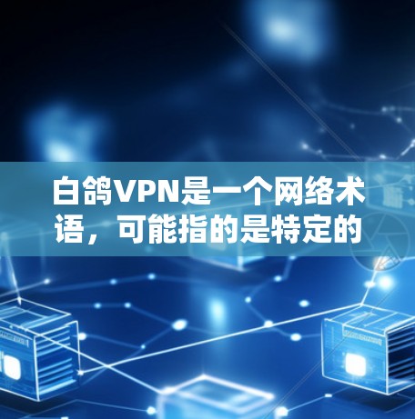 白鸽VPN是一个网络术语，可能指的是特定的VPN技术或产品。在某些情况下，它可能代表了一种专门用于保护个人或商业数据的加密网络服务