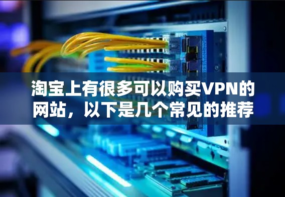 淘宝上有很多可以购买VPN的网站，以下是几个常见的推荐平台和方法