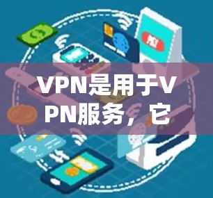 VPN是用于VPN服务，它可以提供安全、匿名和便捷的网络连接。以下是关于如何使用VPN的步骤