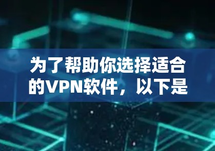 为了帮助你选择适合的VPN软件，以下是一些步骤性的总结