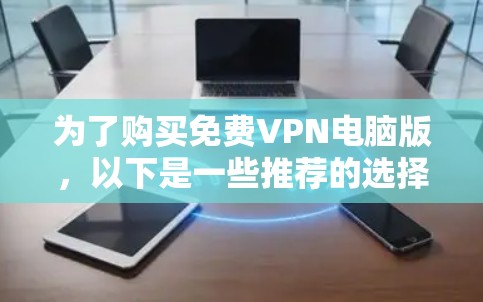 为了购买免费VPN电脑版，以下是一些推荐的选择，结合了功能、安全性和适用性