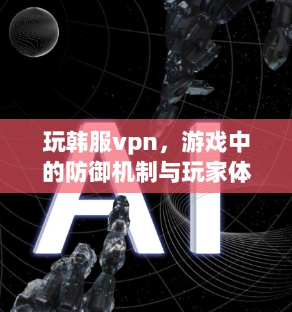 玩韩服vpn，游戏中的防御机制与玩家体验