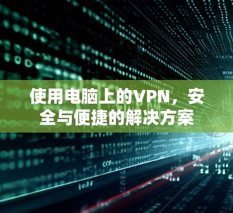 使用电脑上的VPN，安全与便捷的解决方案