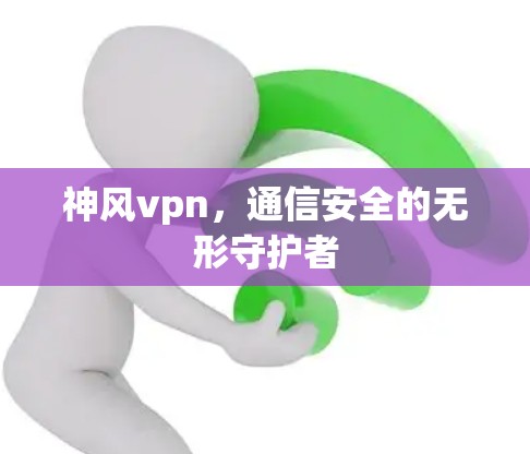 神风vpn，通信安全的无形守护者
